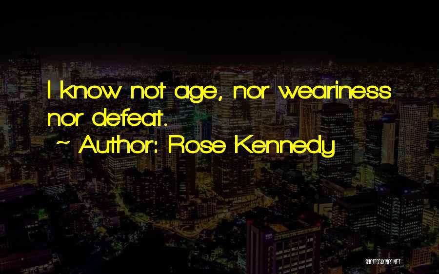 Rose Kennedy Quotes: I Know Not Age, Nor Weariness Nor Defeat.