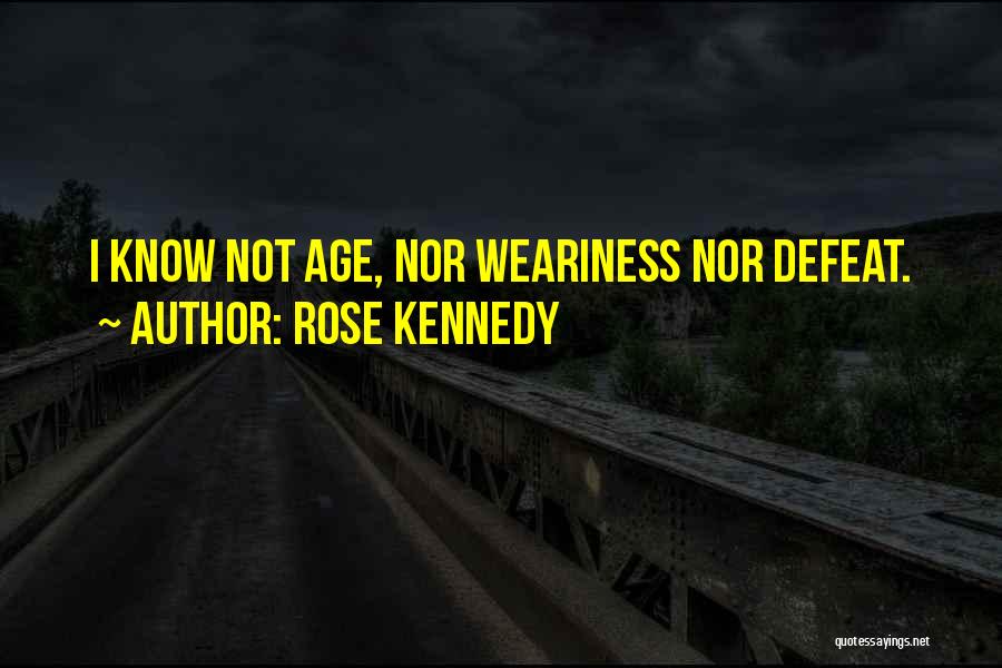 Rose Kennedy Quotes: I Know Not Age, Nor Weariness Nor Defeat.