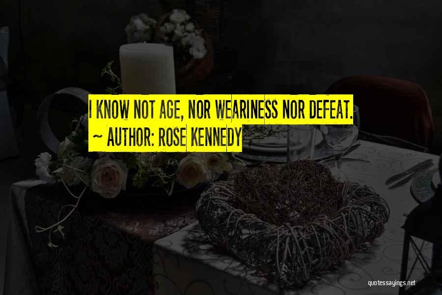 Rose Kennedy Quotes: I Know Not Age, Nor Weariness Nor Defeat.