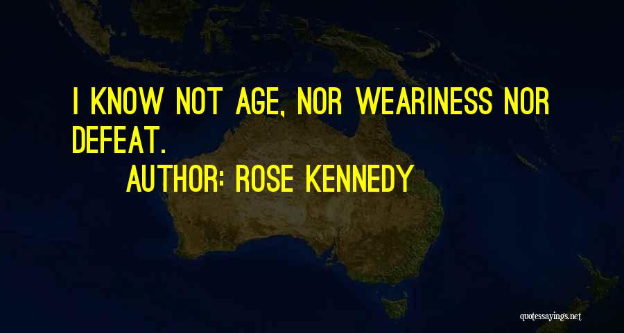 Rose Kennedy Quotes: I Know Not Age, Nor Weariness Nor Defeat.