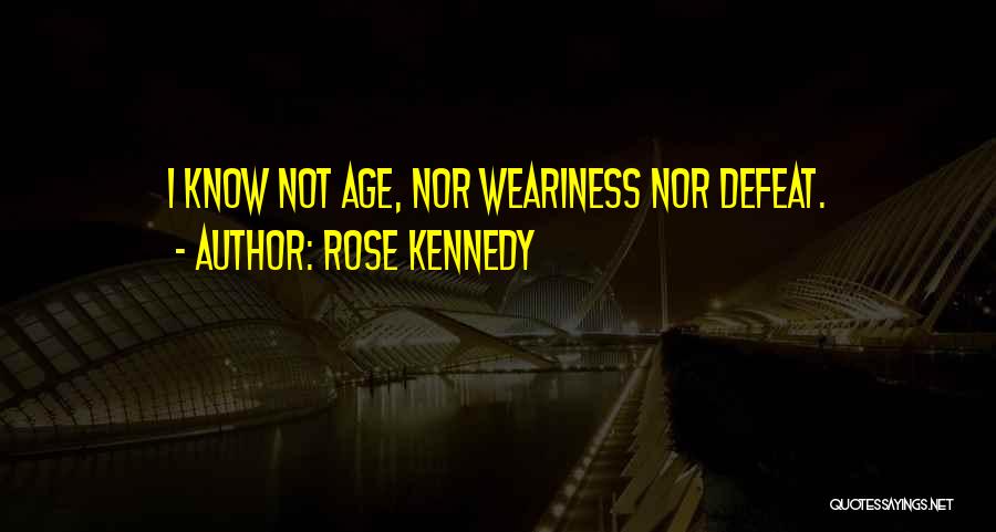 Rose Kennedy Quotes: I Know Not Age, Nor Weariness Nor Defeat.