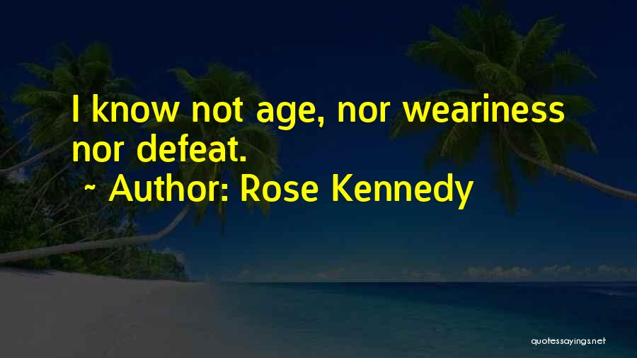 Rose Kennedy Quotes: I Know Not Age, Nor Weariness Nor Defeat.