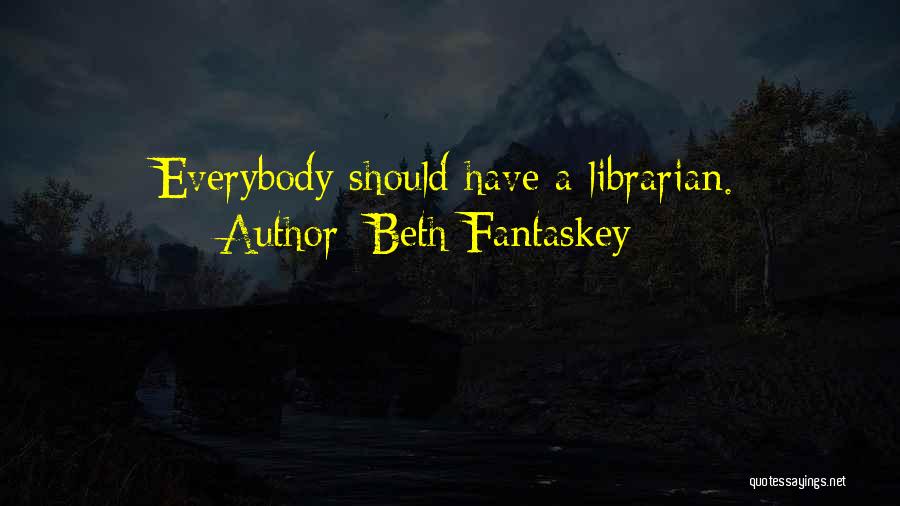 Beth Fantaskey Quotes: Everybody Should Have A Librarian.