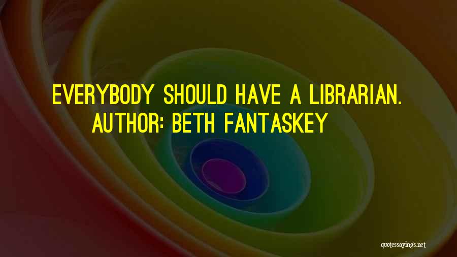 Beth Fantaskey Quotes: Everybody Should Have A Librarian.