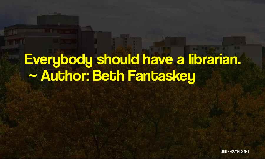 Beth Fantaskey Quotes: Everybody Should Have A Librarian.