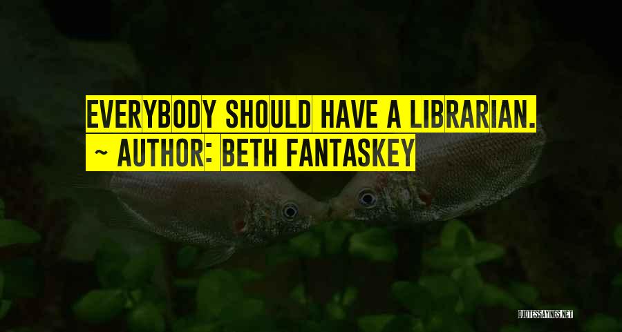 Beth Fantaskey Quotes: Everybody Should Have A Librarian.