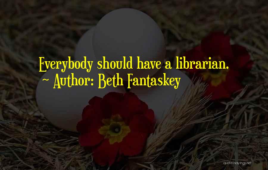 Beth Fantaskey Quotes: Everybody Should Have A Librarian.