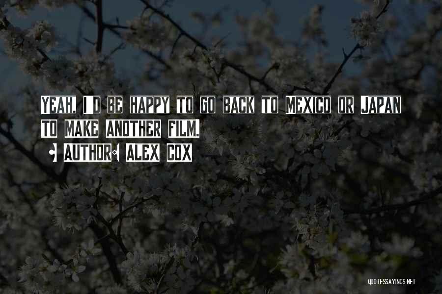 Alex Cox Quotes: Yeah, I'd Be Happy To Go Back To Mexico Or Japan To Make Another Film.