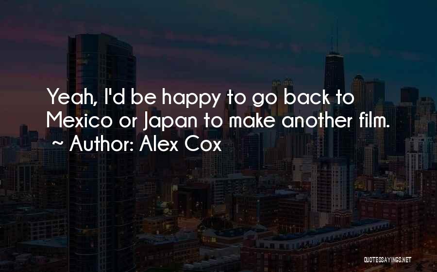 Alex Cox Quotes: Yeah, I'd Be Happy To Go Back To Mexico Or Japan To Make Another Film.