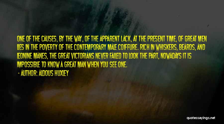 Aldous Huxley Quotes: One Of The Causes, By The Way, Of The Apparent Lack, At The Present Time, Of Great Men Lies In