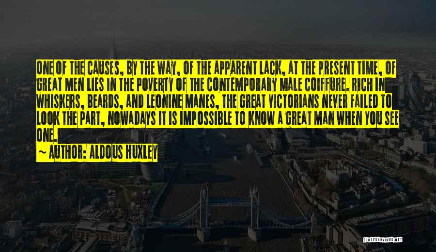 Aldous Huxley Quotes: One Of The Causes, By The Way, Of The Apparent Lack, At The Present Time, Of Great Men Lies In