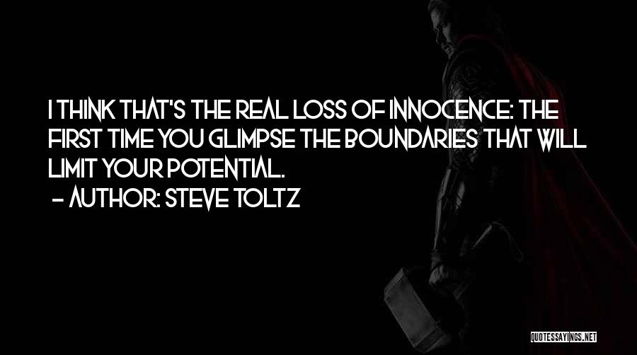 Steve Toltz Quotes: I Think That's The Real Loss Of Innocence: The First Time You Glimpse The Boundaries That Will Limit Your Potential.