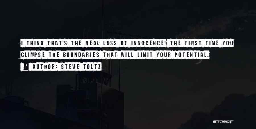 Steve Toltz Quotes: I Think That's The Real Loss Of Innocence: The First Time You Glimpse The Boundaries That Will Limit Your Potential.