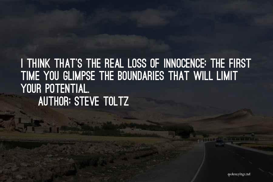 Steve Toltz Quotes: I Think That's The Real Loss Of Innocence: The First Time You Glimpse The Boundaries That Will Limit Your Potential.