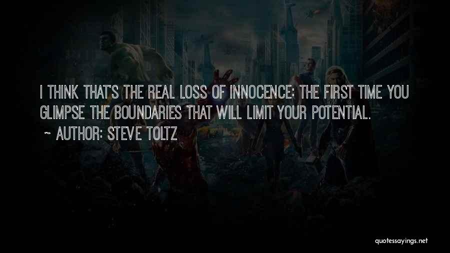 Steve Toltz Quotes: I Think That's The Real Loss Of Innocence: The First Time You Glimpse The Boundaries That Will Limit Your Potential.