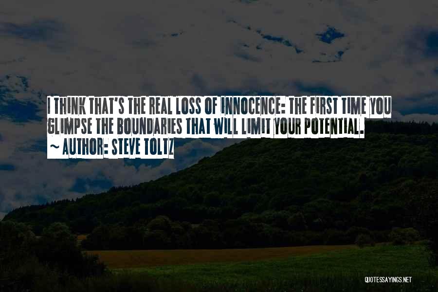 Steve Toltz Quotes: I Think That's The Real Loss Of Innocence: The First Time You Glimpse The Boundaries That Will Limit Your Potential.