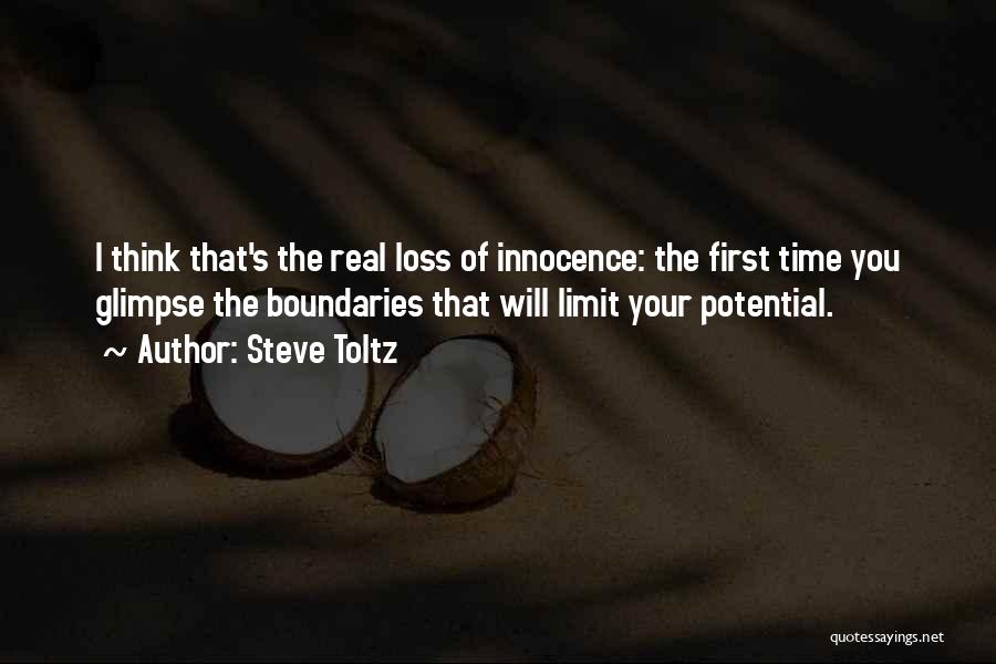 Steve Toltz Quotes: I Think That's The Real Loss Of Innocence: The First Time You Glimpse The Boundaries That Will Limit Your Potential.