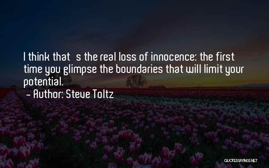Steve Toltz Quotes: I Think That's The Real Loss Of Innocence: The First Time You Glimpse The Boundaries That Will Limit Your Potential.