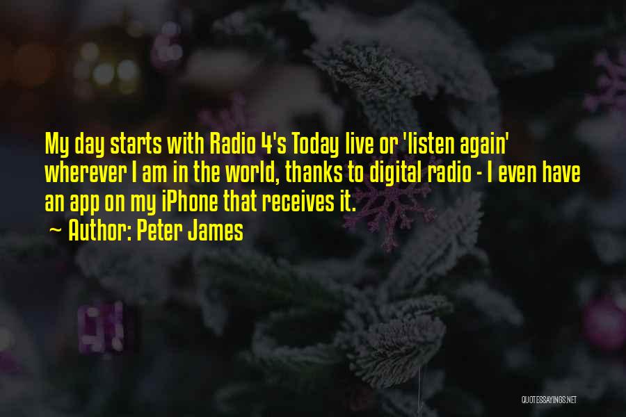 Peter James Quotes: My Day Starts With Radio 4's Today Live Or 'listen Again' Wherever I Am In The World, Thanks To Digital