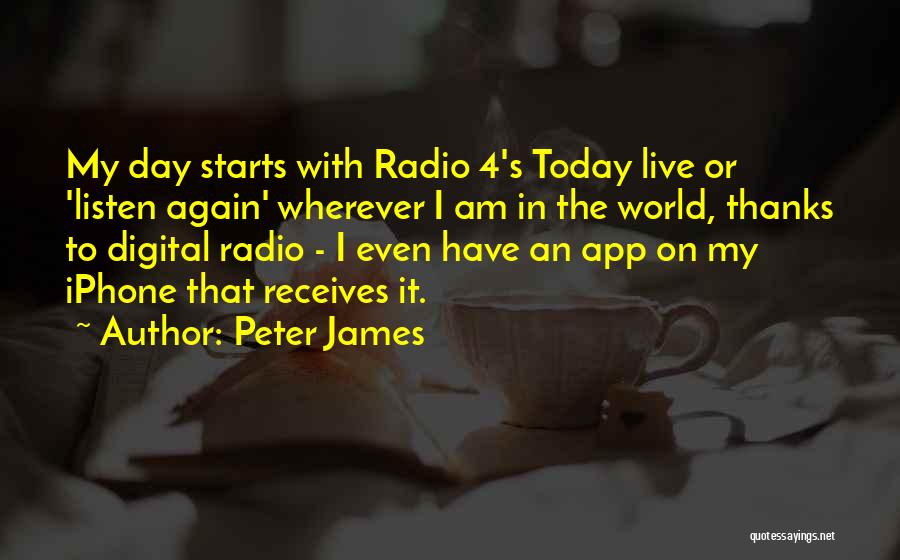 Peter James Quotes: My Day Starts With Radio 4's Today Live Or 'listen Again' Wherever I Am In The World, Thanks To Digital