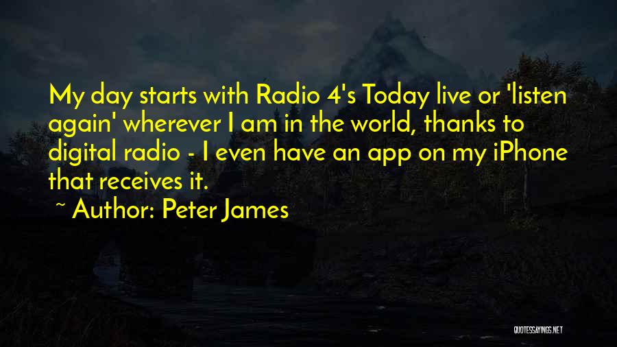 Peter James Quotes: My Day Starts With Radio 4's Today Live Or 'listen Again' Wherever I Am In The World, Thanks To Digital