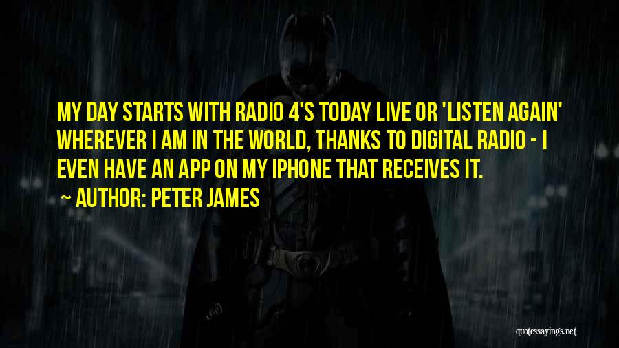 Peter James Quotes: My Day Starts With Radio 4's Today Live Or 'listen Again' Wherever I Am In The World, Thanks To Digital