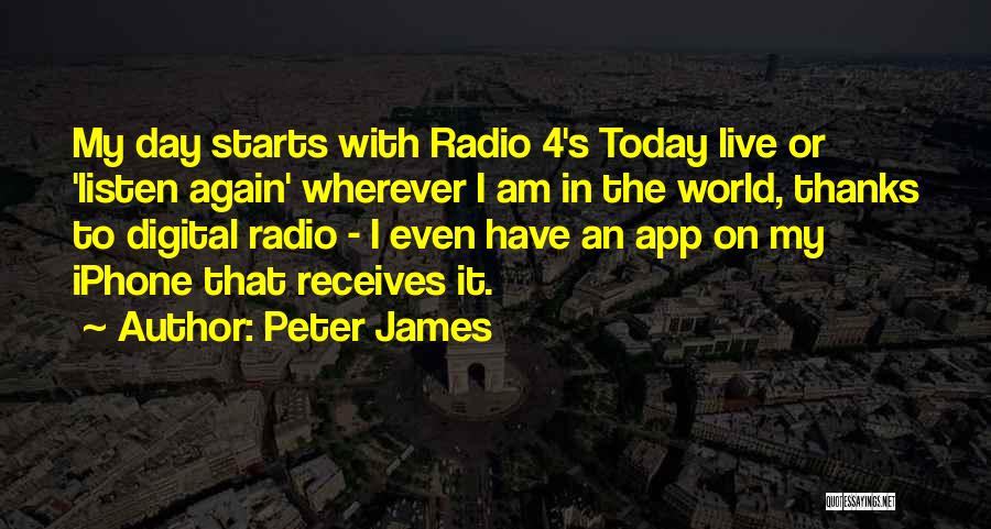 Peter James Quotes: My Day Starts With Radio 4's Today Live Or 'listen Again' Wherever I Am In The World, Thanks To Digital