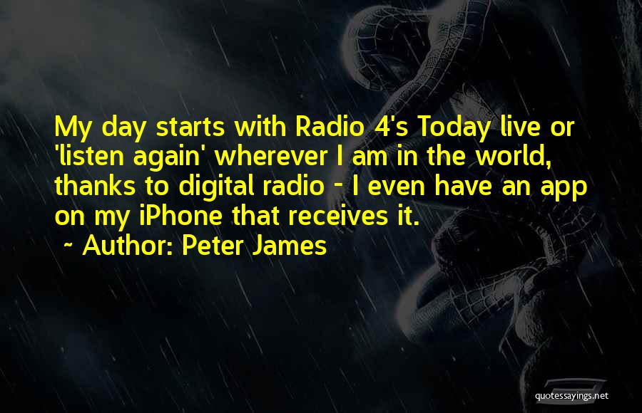 Peter James Quotes: My Day Starts With Radio 4's Today Live Or 'listen Again' Wherever I Am In The World, Thanks To Digital