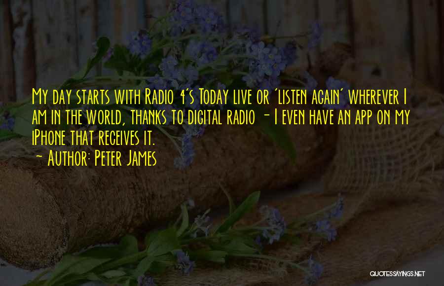 Peter James Quotes: My Day Starts With Radio 4's Today Live Or 'listen Again' Wherever I Am In The World, Thanks To Digital