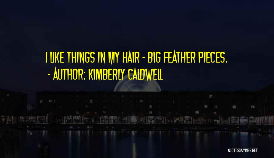 Kimberly Caldwell Quotes: I Like Things In My Hair - Big Feather Pieces.