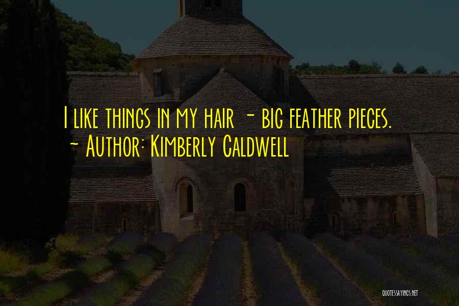 Kimberly Caldwell Quotes: I Like Things In My Hair - Big Feather Pieces.