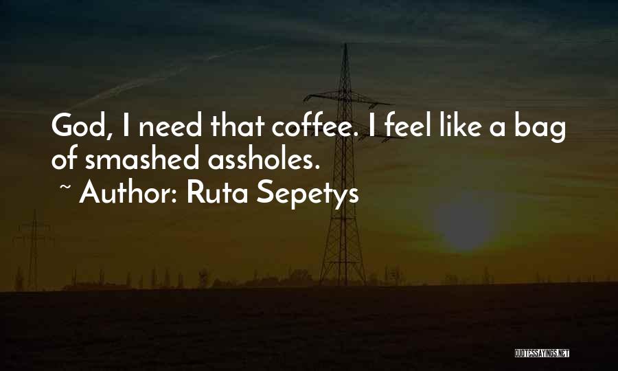 Ruta Sepetys Quotes: God, I Need That Coffee. I Feel Like A Bag Of Smashed Assholes.