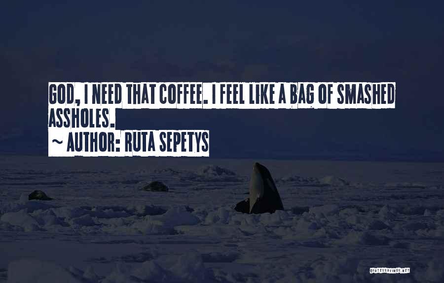 Ruta Sepetys Quotes: God, I Need That Coffee. I Feel Like A Bag Of Smashed Assholes.