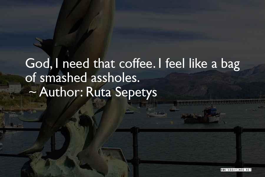Ruta Sepetys Quotes: God, I Need That Coffee. I Feel Like A Bag Of Smashed Assholes.