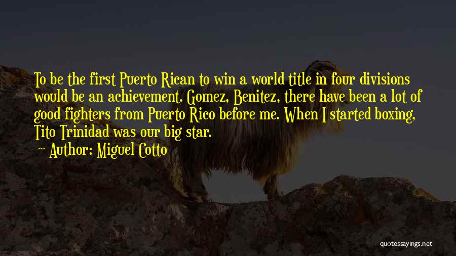 Miguel Cotto Quotes: To Be The First Puerto Rican To Win A World Title In Four Divisions Would Be An Achievement. Gomez, Benitez,