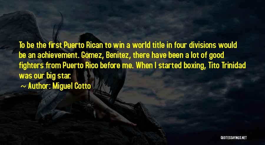 Miguel Cotto Quotes: To Be The First Puerto Rican To Win A World Title In Four Divisions Would Be An Achievement. Gomez, Benitez,