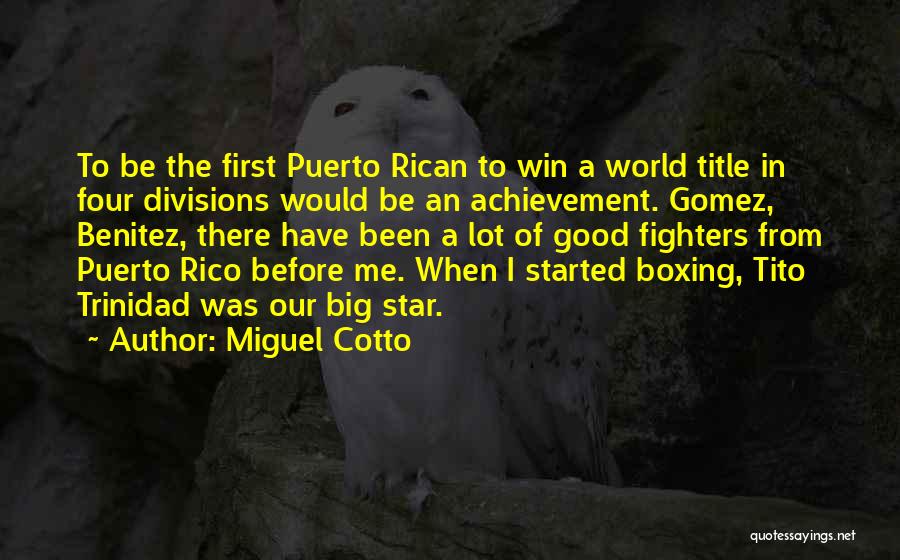 Miguel Cotto Quotes: To Be The First Puerto Rican To Win A World Title In Four Divisions Would Be An Achievement. Gomez, Benitez,