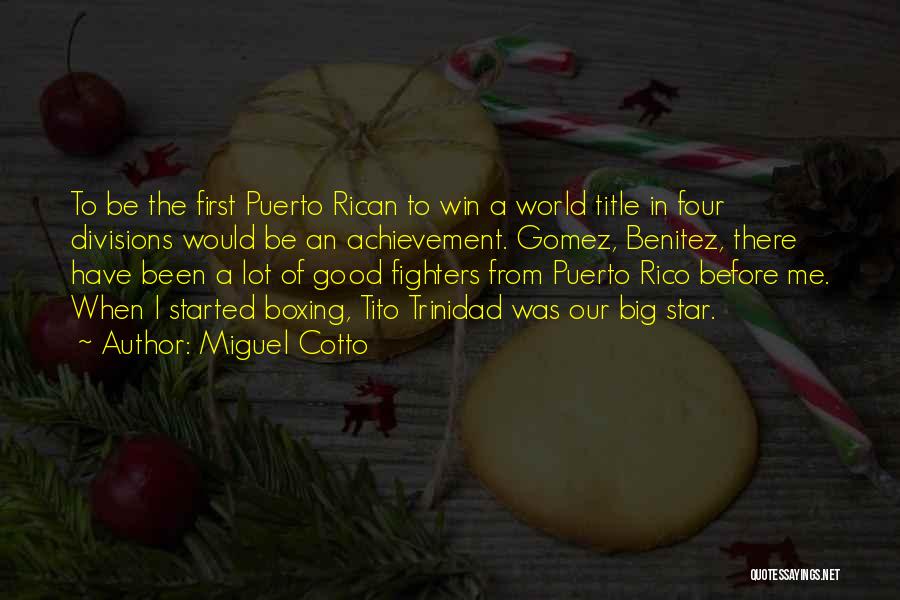 Miguel Cotto Quotes: To Be The First Puerto Rican To Win A World Title In Four Divisions Would Be An Achievement. Gomez, Benitez,