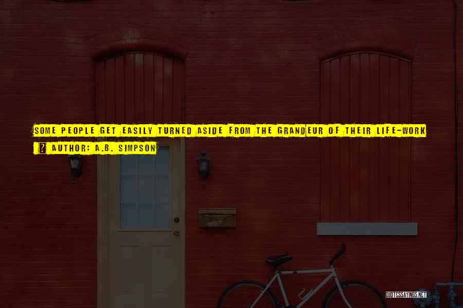 A.B. Simpson Quotes: Some People Get Easily Turned Aside From The Grandeur Of Their Life-work By Pursuing Their Own Grievances And Enemies, Until