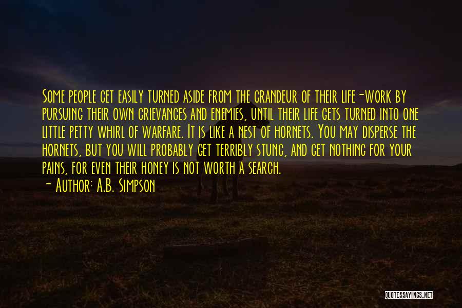 A.B. Simpson Quotes: Some People Get Easily Turned Aside From The Grandeur Of Their Life-work By Pursuing Their Own Grievances And Enemies, Until