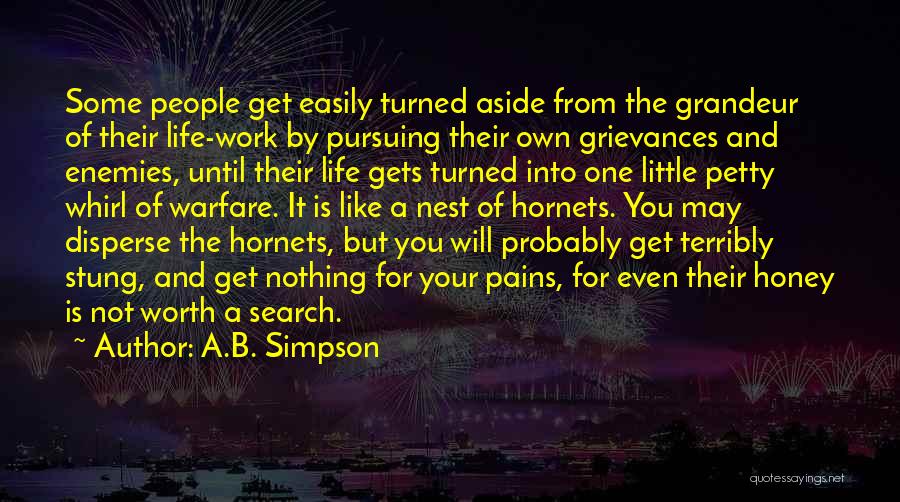 A.B. Simpson Quotes: Some People Get Easily Turned Aside From The Grandeur Of Their Life-work By Pursuing Their Own Grievances And Enemies, Until