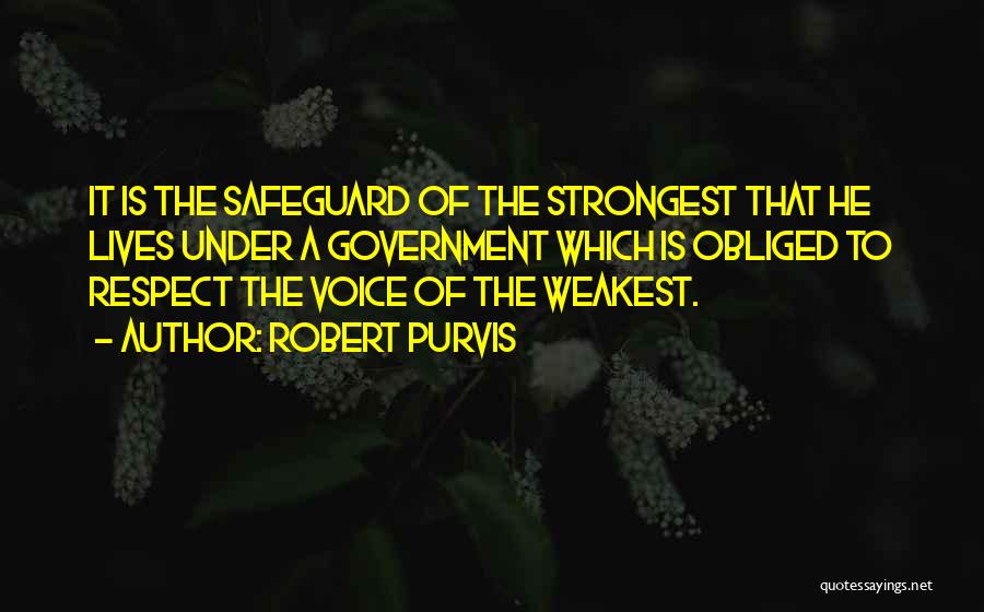 Robert Purvis Quotes: It Is The Safeguard Of The Strongest That He Lives Under A Government Which Is Obliged To Respect The Voice