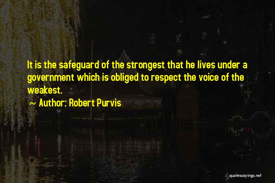 Robert Purvis Quotes: It Is The Safeguard Of The Strongest That He Lives Under A Government Which Is Obliged To Respect The Voice