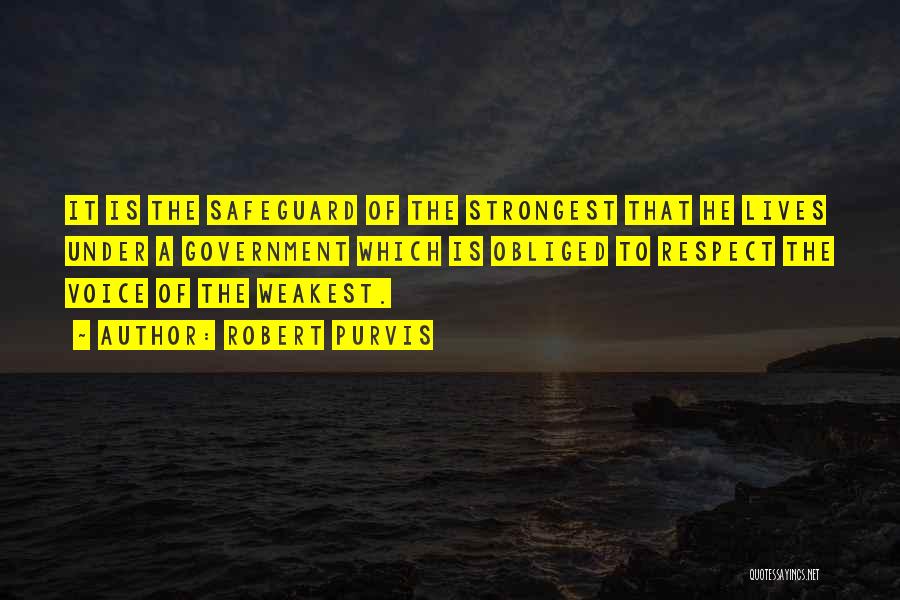 Robert Purvis Quotes: It Is The Safeguard Of The Strongest That He Lives Under A Government Which Is Obliged To Respect The Voice