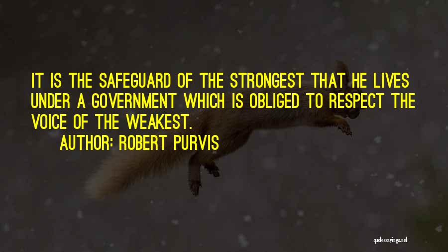 Robert Purvis Quotes: It Is The Safeguard Of The Strongest That He Lives Under A Government Which Is Obliged To Respect The Voice