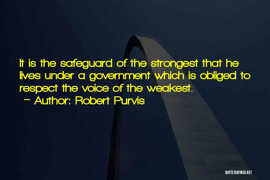 Robert Purvis Quotes: It Is The Safeguard Of The Strongest That He Lives Under A Government Which Is Obliged To Respect The Voice