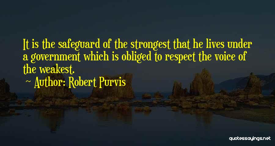 Robert Purvis Quotes: It Is The Safeguard Of The Strongest That He Lives Under A Government Which Is Obliged To Respect The Voice