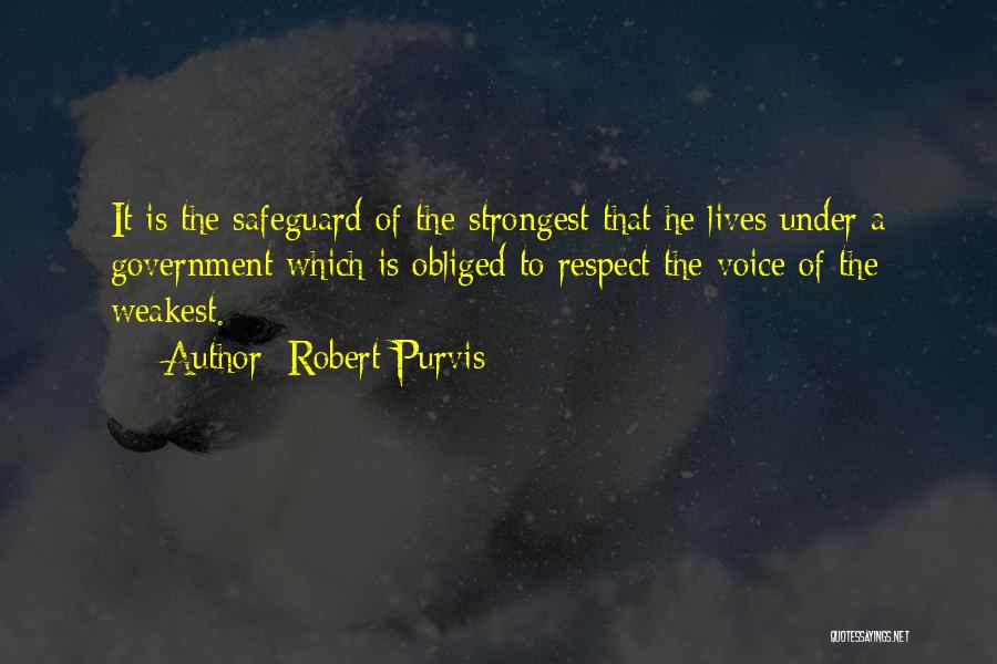 Robert Purvis Quotes: It Is The Safeguard Of The Strongest That He Lives Under A Government Which Is Obliged To Respect The Voice