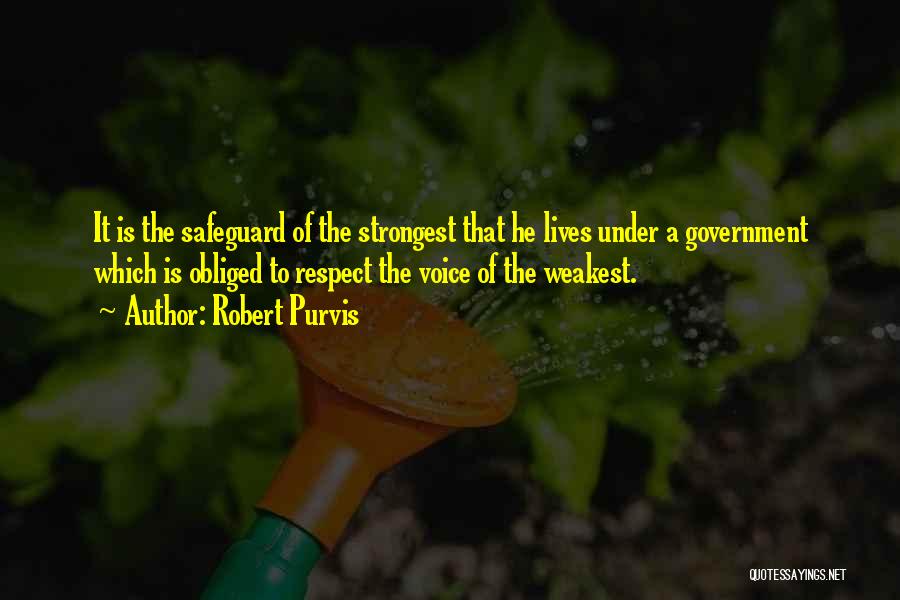 Robert Purvis Quotes: It Is The Safeguard Of The Strongest That He Lives Under A Government Which Is Obliged To Respect The Voice