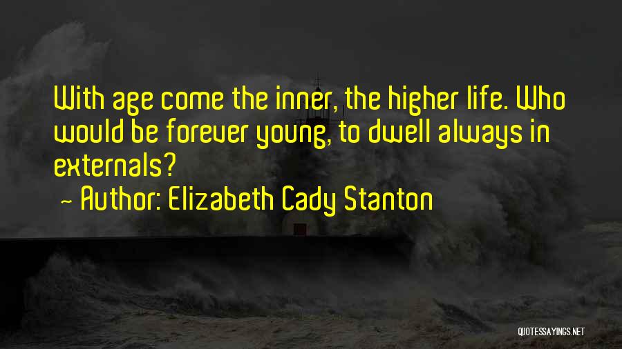 Elizabeth Cady Stanton Quotes: With Age Come The Inner, The Higher Life. Who Would Be Forever Young, To Dwell Always In Externals?